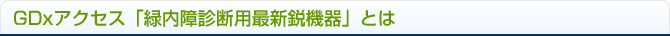 GDxアクセス「緑内障診断用最新鋭機器」とは